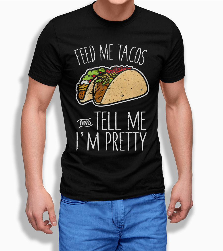Feed Me Tacos And Tell Me I'm Pretty Mexican T-Shirt