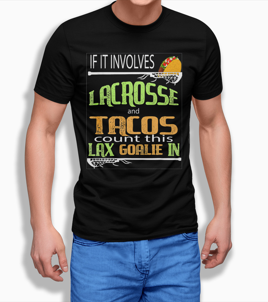IF IT INVOLVES LACROSSE AND TACOS COUNT THIS LAX GOALIE IN T-Shirt