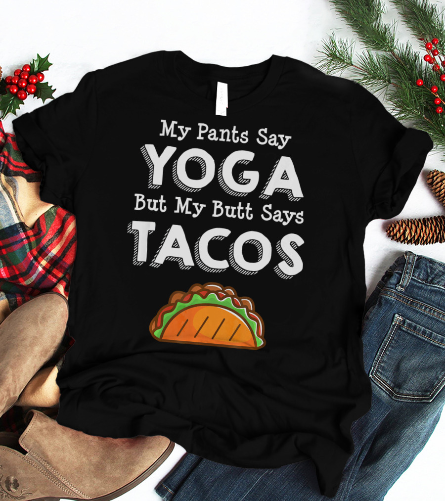 My Pants Say Yoga But My Butt Says Tacos T-Shirt