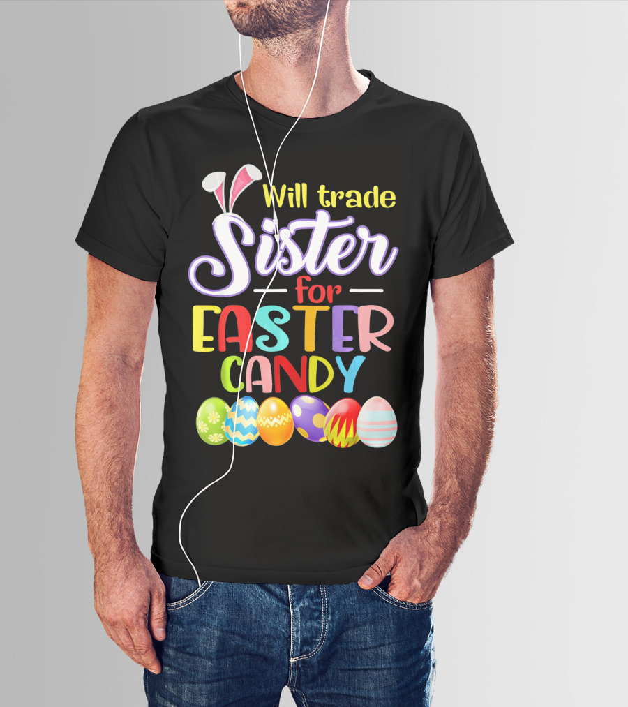 Will Trade Sister For Easter Candy Colorful Eggs And Bunny Ears T-Shirt