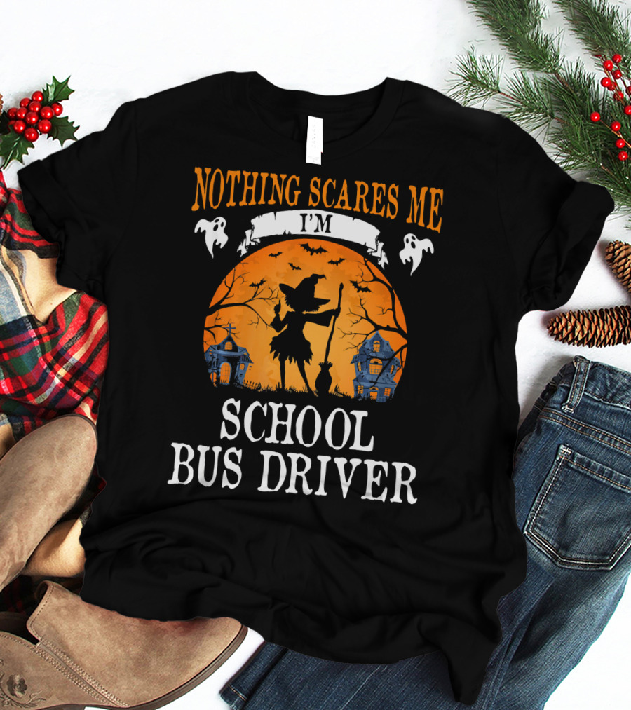 Nothing Scares Me I’m School Bus Driver Halloween Witch And Haunted Houses T-Shirt