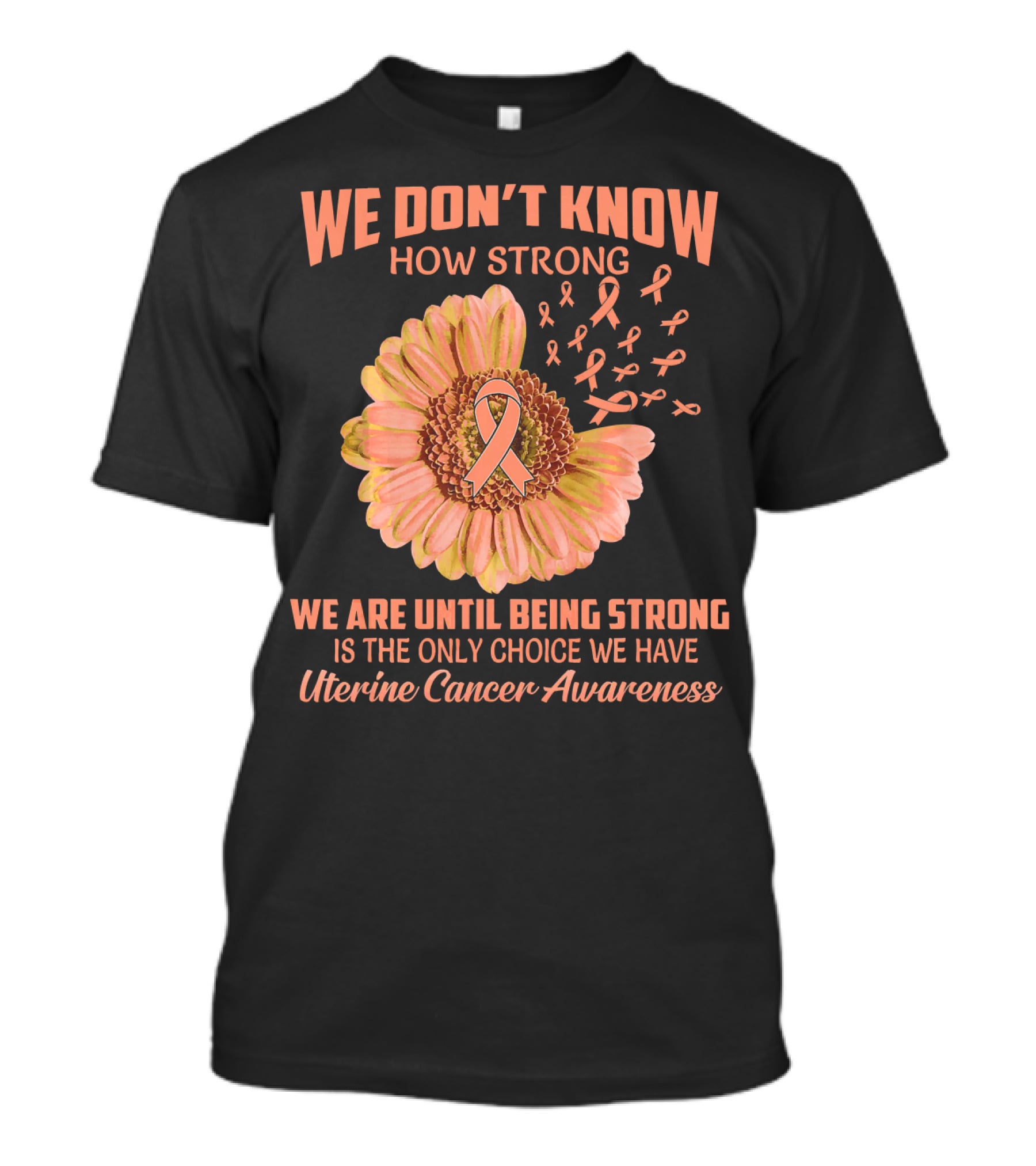 We Don't Know How Strong We Are Until Being Strong Is The Only Choice We Have Uterine Cancer Awareness T-Shirt