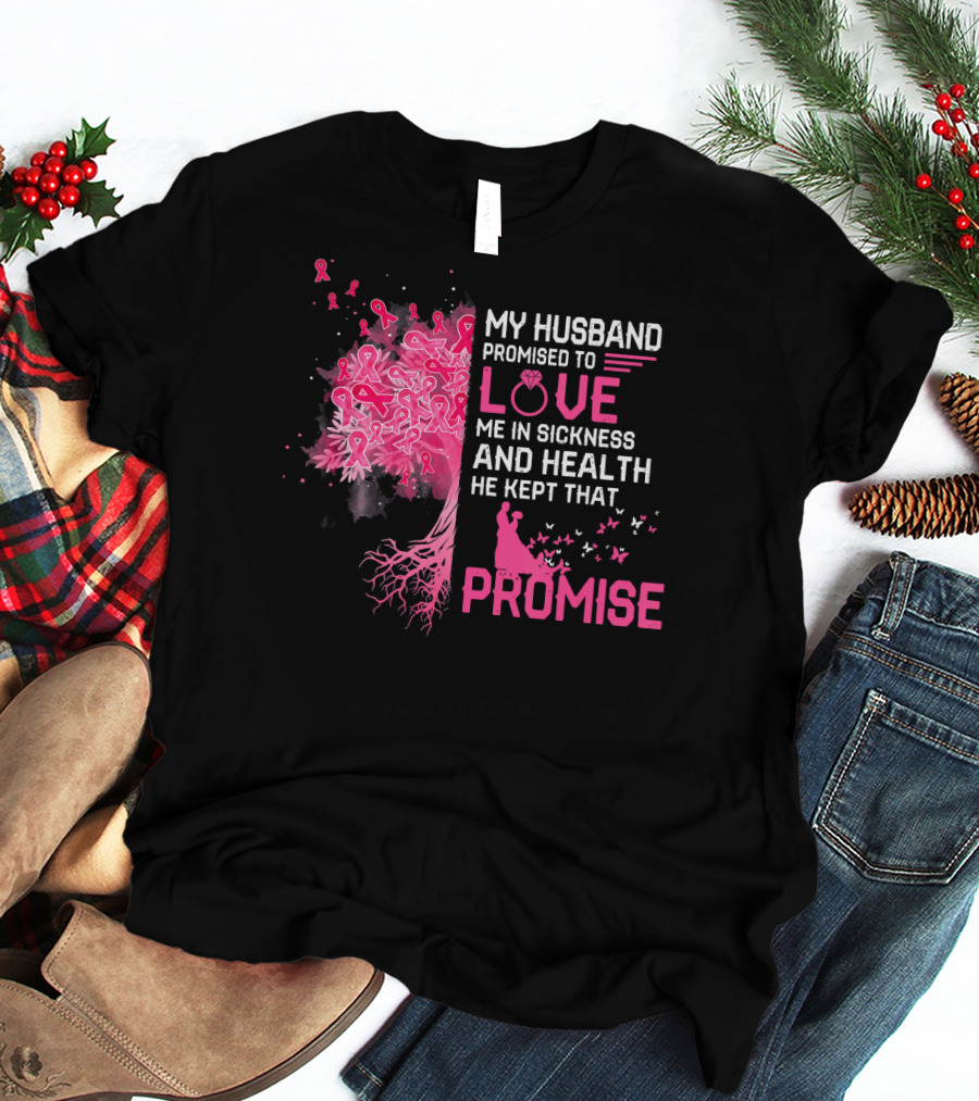 My Husband Promised To Love Me In Sickness And Health He Kept That Promise Breast Cancer Awareness T-Shirt