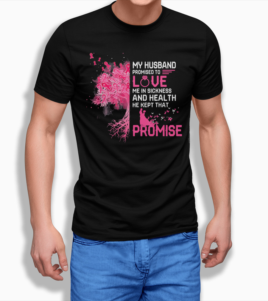 My Husband Promised To Love Me In Sickness And Health He Kept That Promise Breast Cancer Awareness T-Shirt