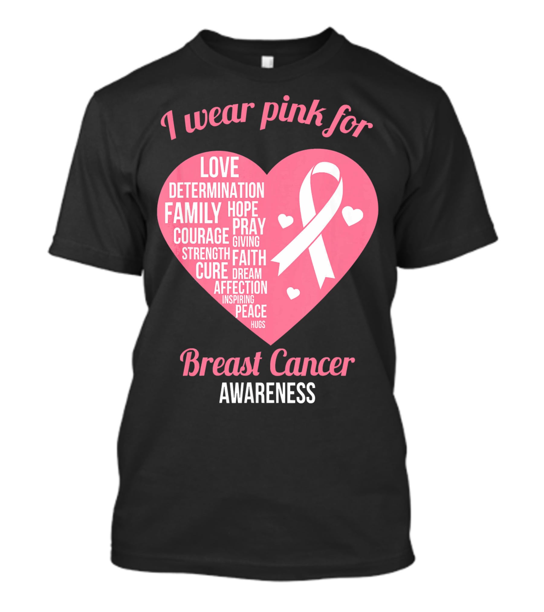 I Wear Pink For Breast Cancer Awareness Love Determination Family Hope Courage Strength Cure Faith Heart T-Shirt