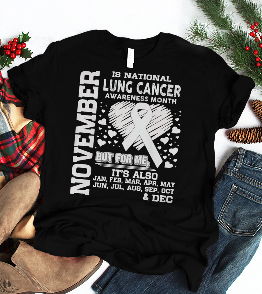 November Is National Lung Cancer Awareness Month But For Me It's Also Jan Feb Mar Apr May Jun Jul Aug Sep Oct And Dec T-Shirt