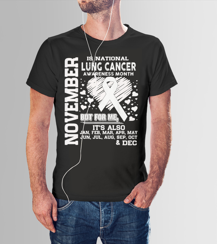 November Is National Lung Cancer Awareness Month But For Me It's Also Jan Feb Mar Apr May Jun Jul Aug Sep Oct And Dec T-Shirt