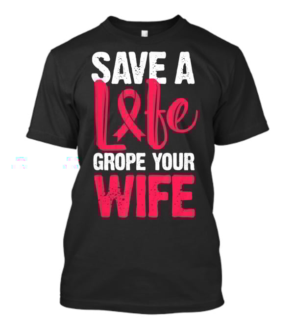 Save A Life Grope Your Wife Breast Cancer Awareness Funny Husband T-Shirt