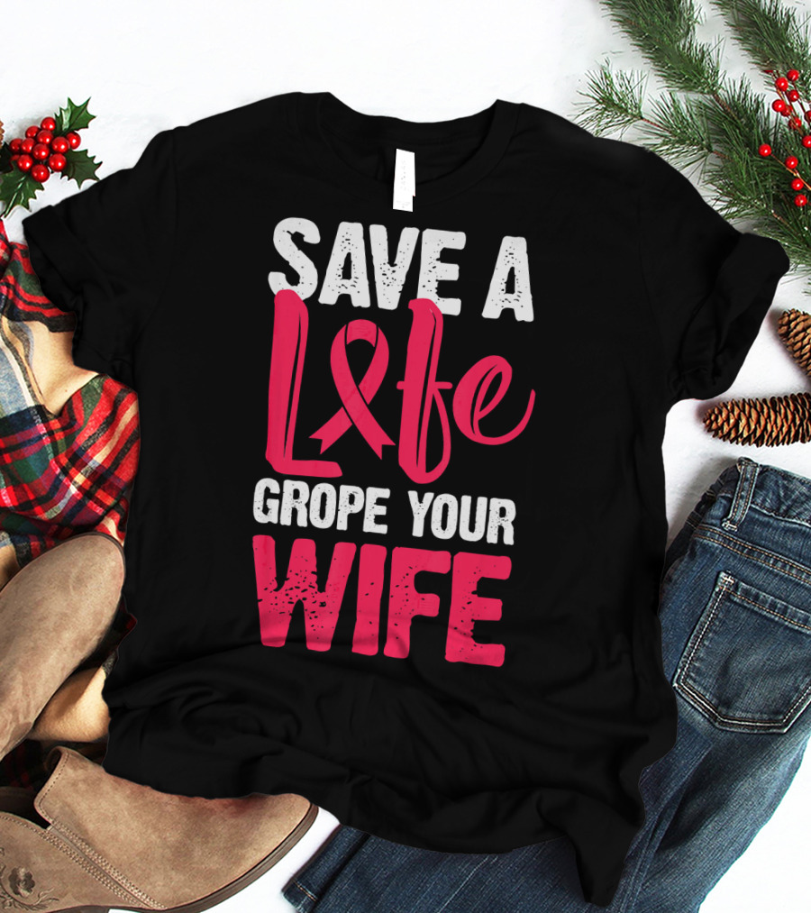 Save A Life Grope Your Wife Breast Cancer Awareness Funny Husband T-Shirt