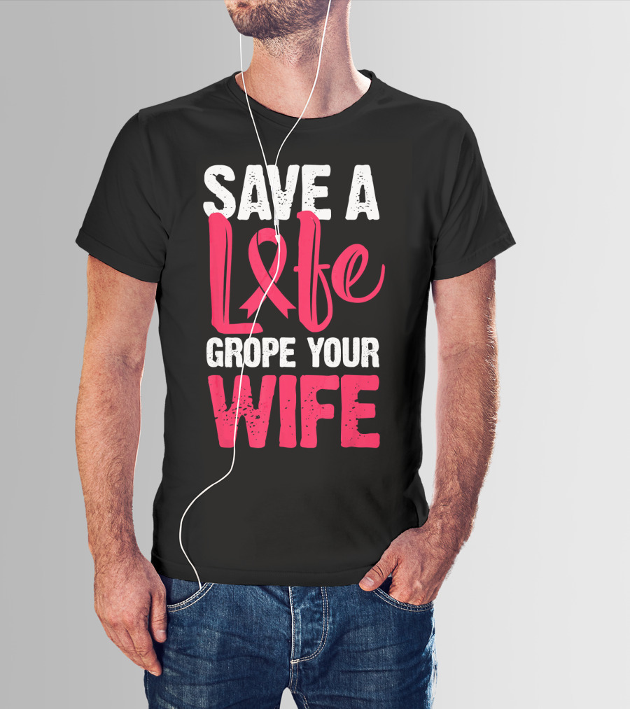 Save A Life Grope Your Wife Breast Cancer Awareness Funny Husband T-Shirt