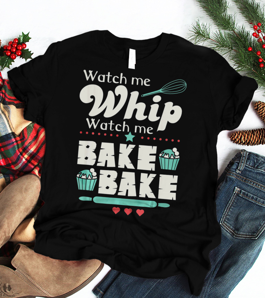 Watch Me Whip Watch Me Bake Bake Cupcake Funny Baking Lover T-Shirt