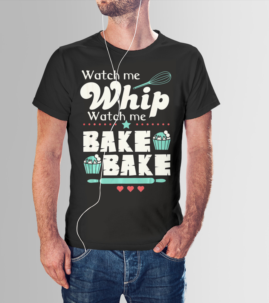 Watch Me Whip Watch Me Bake Bake Cupcake Funny Baking Lover T-Shirt