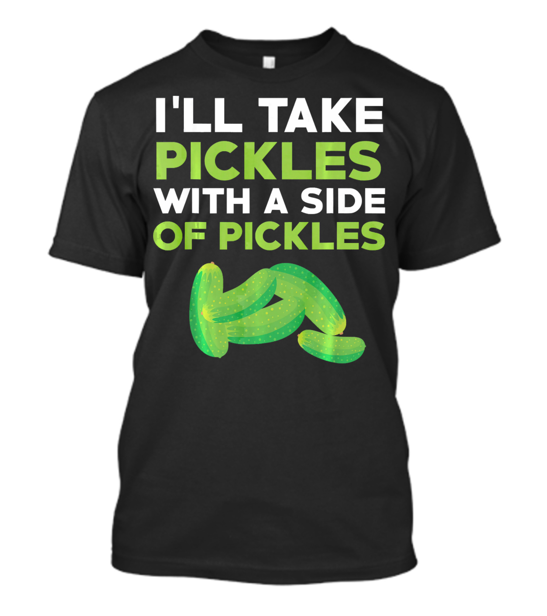 I'll Take Pickles With A Side Of Pickles T-Shirt