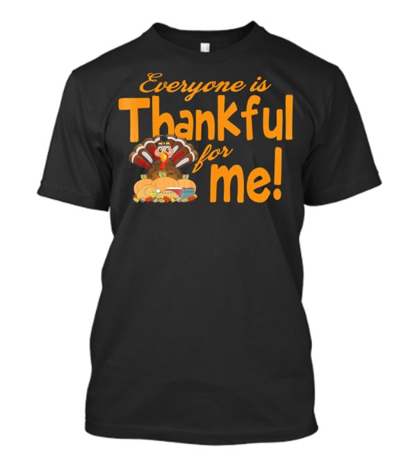 Everyone Is Thankful For Me Thanksgiving Turkey T-Shirt