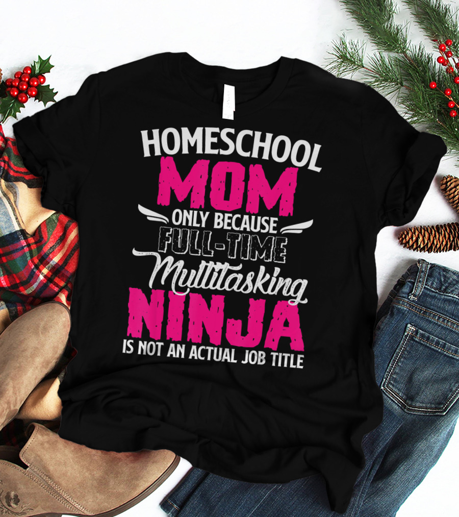 Homeschool Mom Only Because Full Time Multitasking Ninja Is Not An Actual Job Title T-Shirt