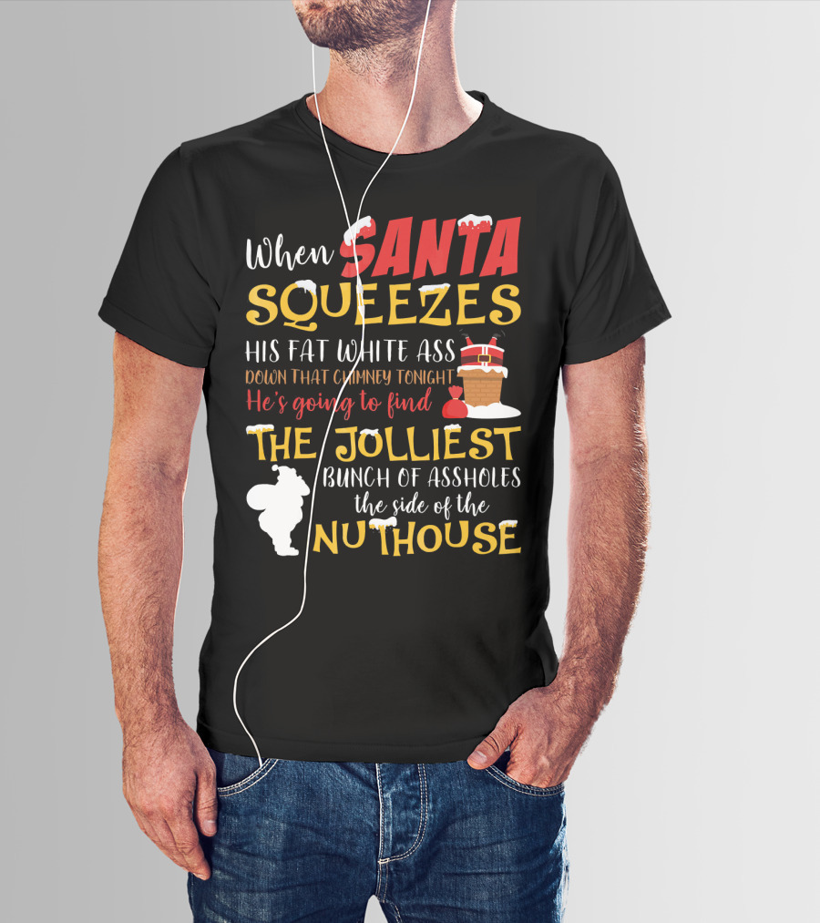 When Santa Squeezes His Fat White Ass Down That Chimney Tonight He's Going To Find The Jolliest Bunch Of Assholes This Side Of The Nuthouse T-Shirt