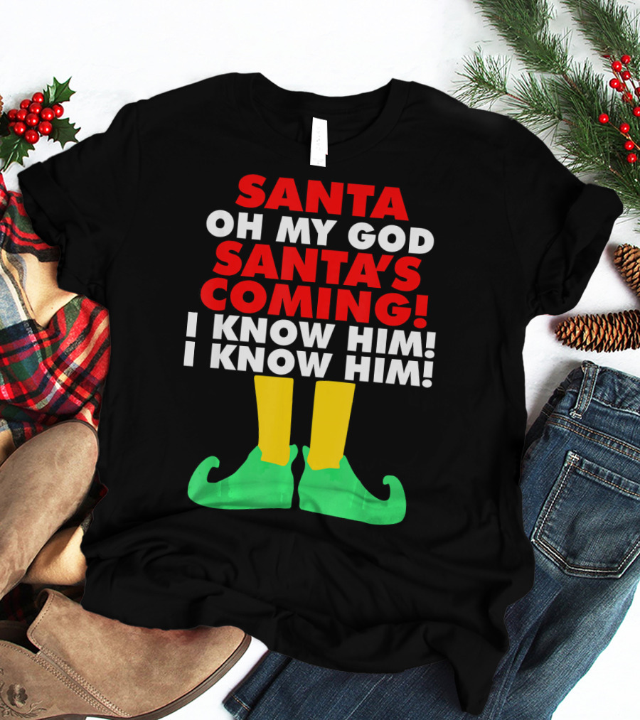 Santa Oh My God Santa's Coming I Know Him I Know Him T-Shirt