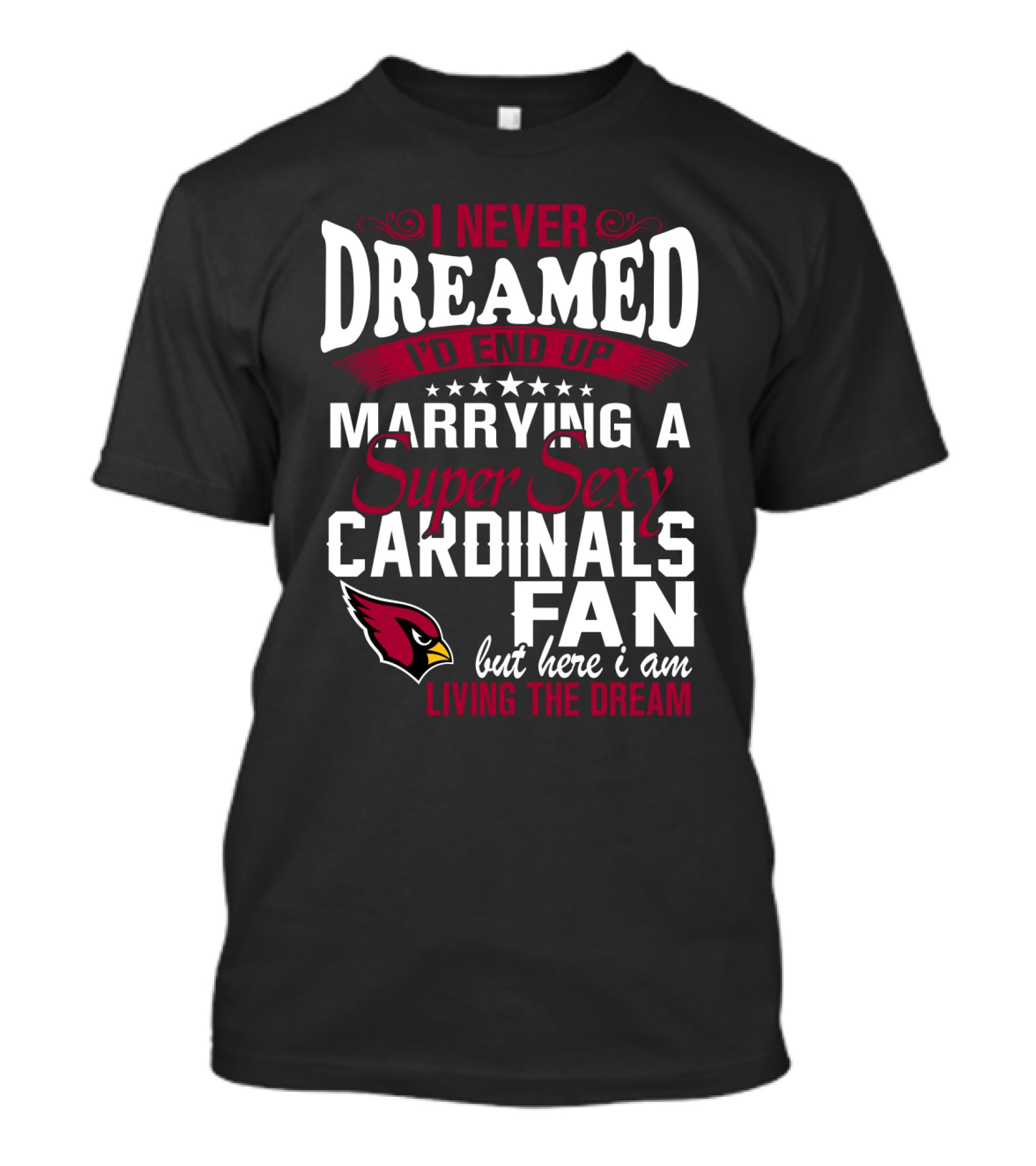 I Never Dreamed I'd End Up Marrying A Super Sexy Cardinals Fan Living The Dream T-Shirt