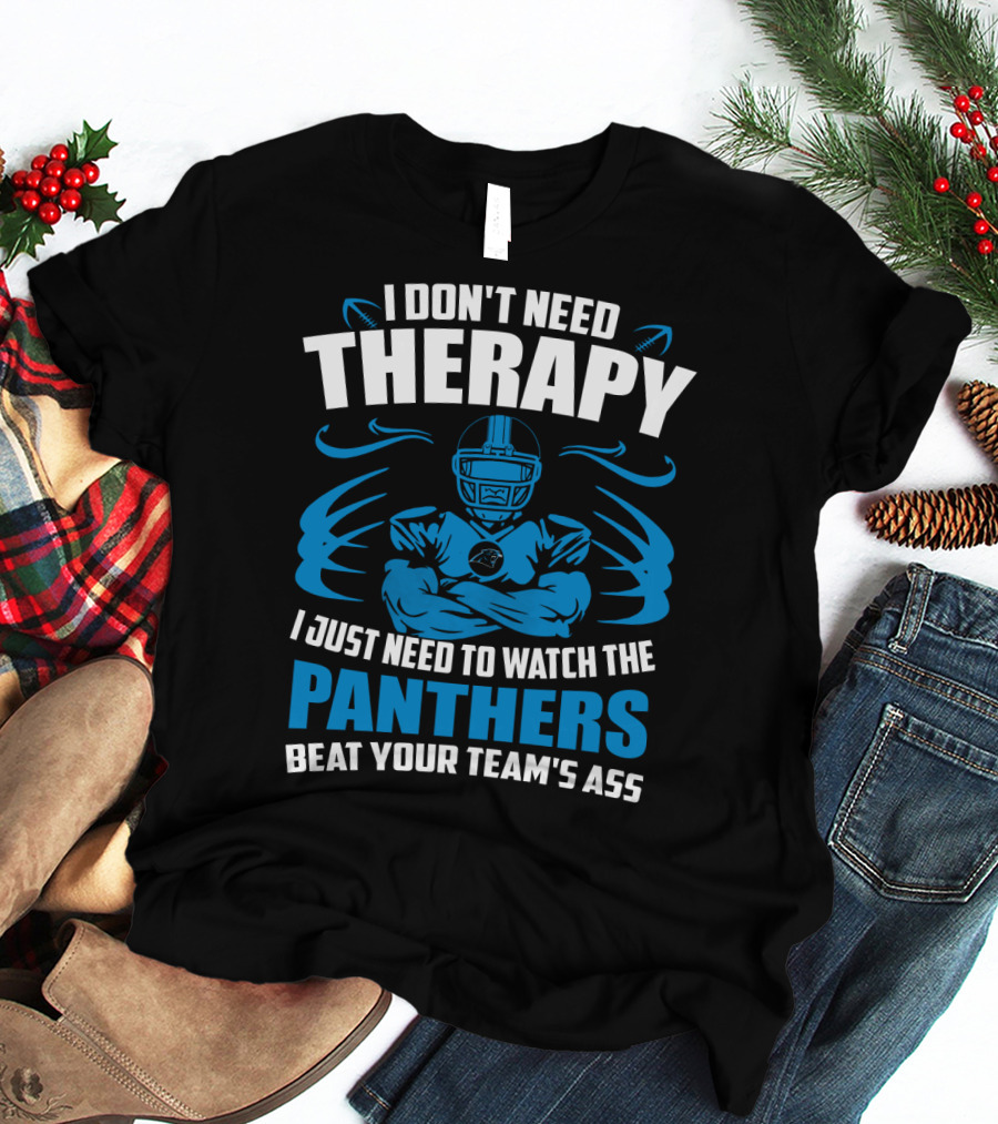 I Don't Need Therapy I Just Need To Watch The Panthers Beat Your Team's Ass T-Shirt