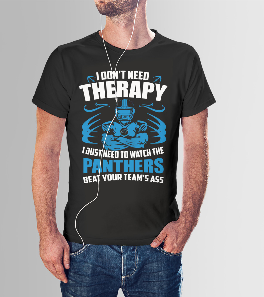 I Don't Need Therapy I Just Need To Watch The Panthers Beat Your Team's Ass T-Shirt
