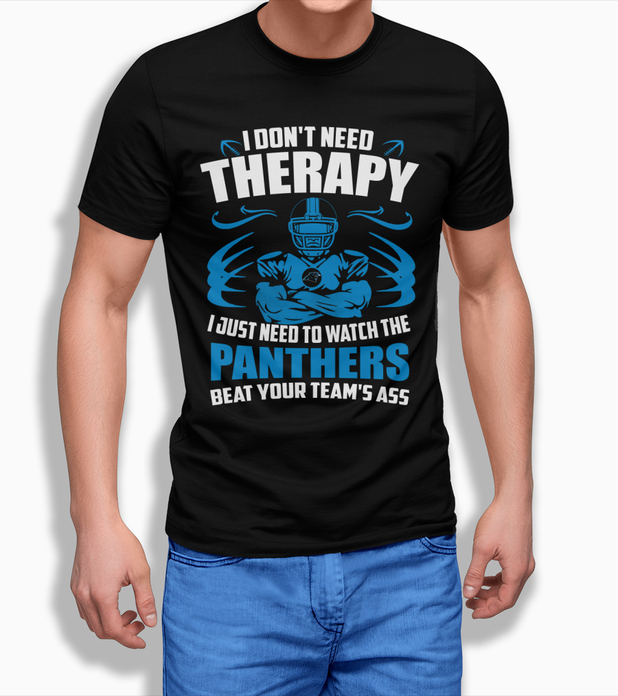 I Don't Need Therapy I Just Need To Watch The Panthers Beat Your Team's Ass T-Shirt