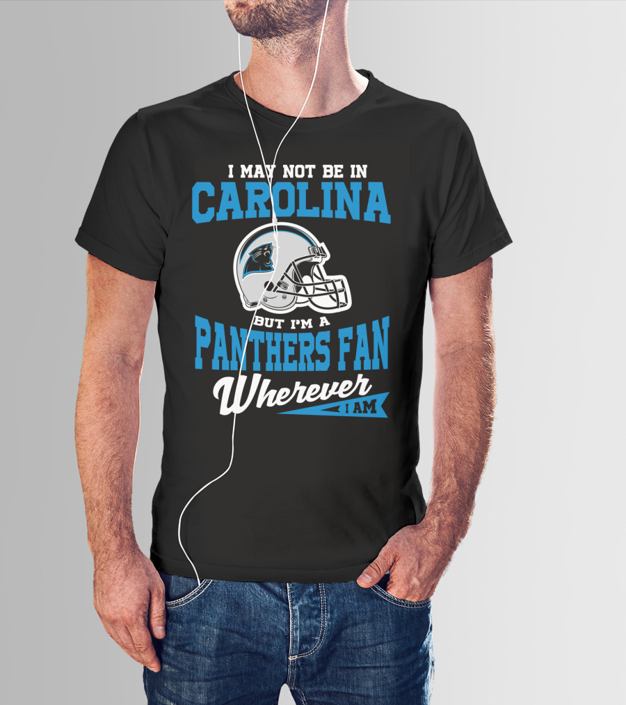 I May Not Be In Carolina But I'm A Panthers Fan Wherever I Am T-Shirt