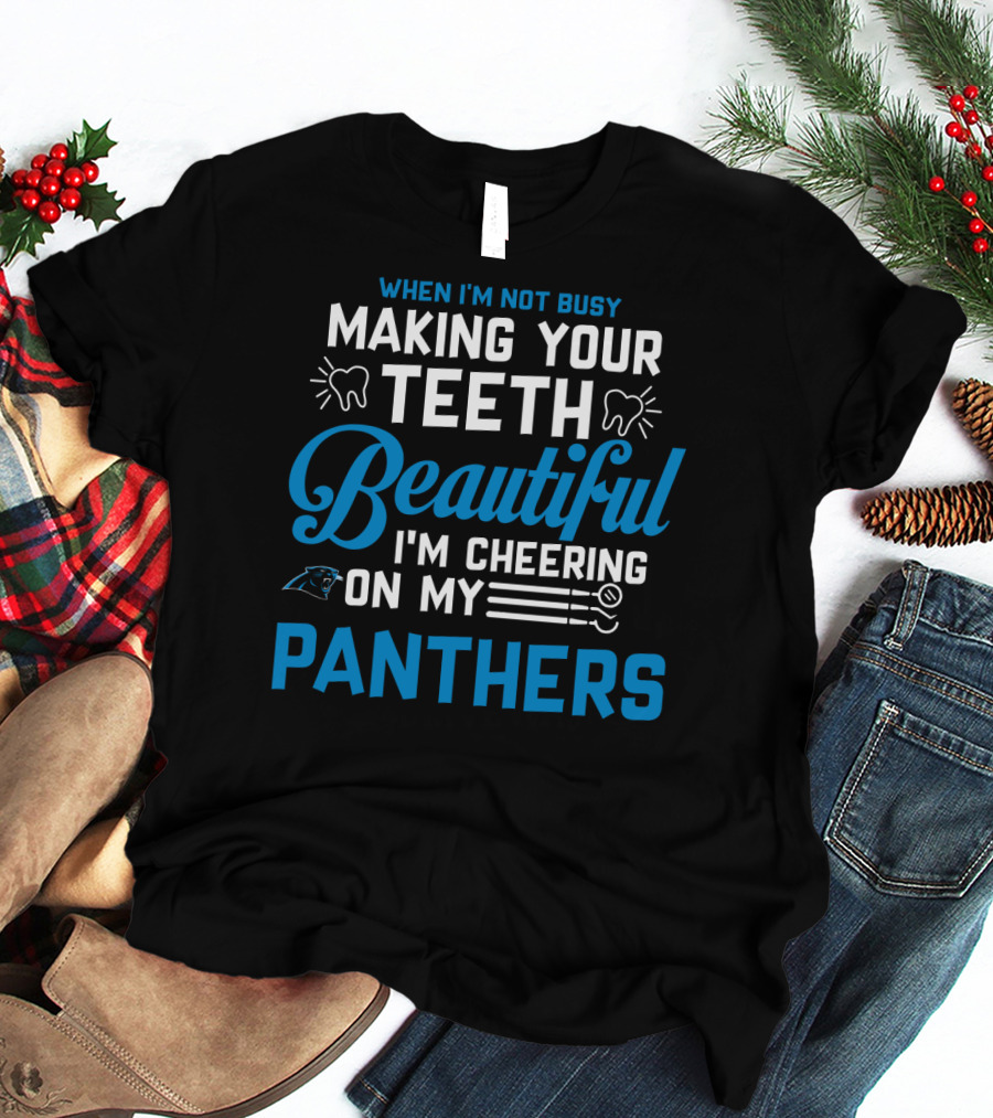 When I'm Not Busy Making Your Teeth Beautiful I'm Cheering On My Carolina Panthers T-Shirt
